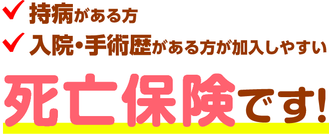 持病がある方 入院・手術歴がある方が加入しやすい 死亡保険です！